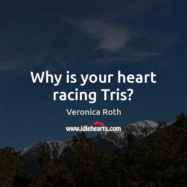 Why is your heart racing Tris? Veronica Roth Picture Quote