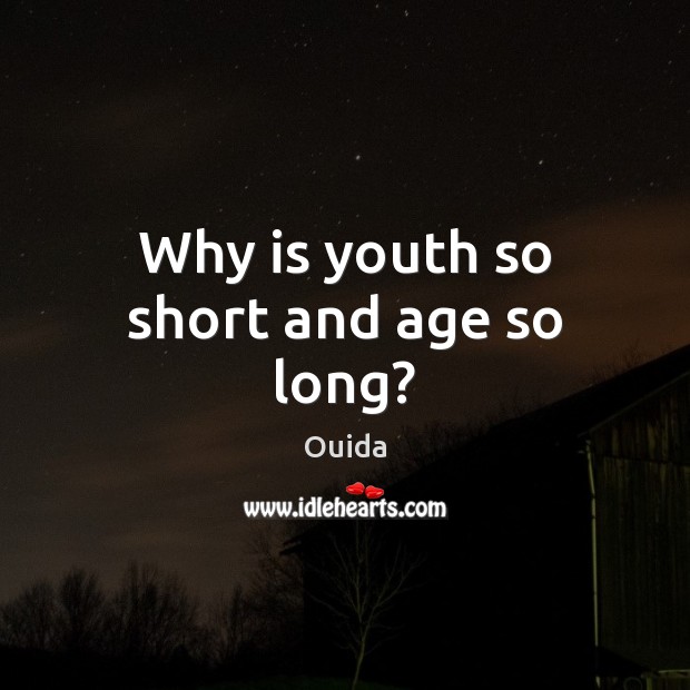 Why is youth so short and age so long? Ouida Picture Quote