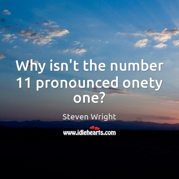 Why isn’t the number 11 pronounced onety one? Steven Wright Picture Quote