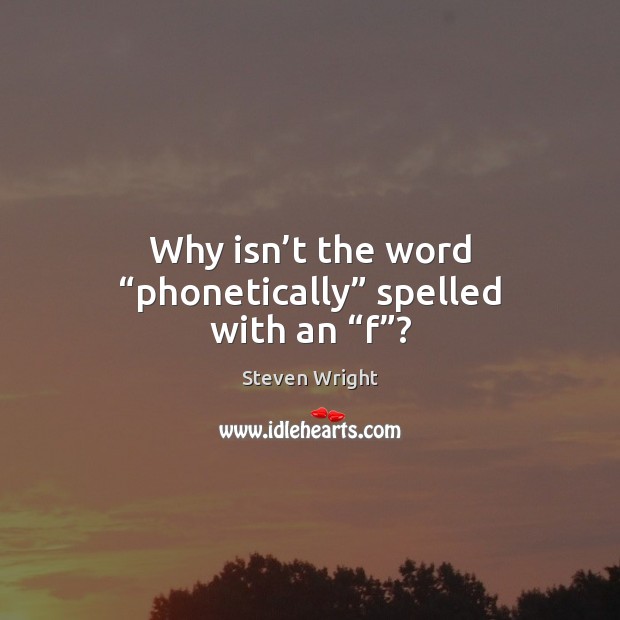 Why isn’t the word “phonetically” spelled with an “f”? Steven Wright Picture Quote