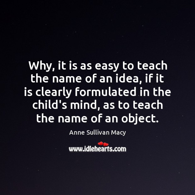Why, it is as easy to teach the name of an idea, Anne Sullivan Macy Picture Quote