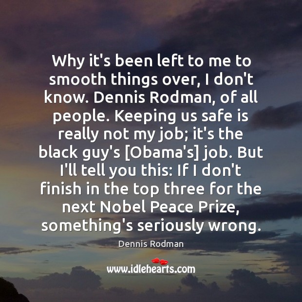 Why it’s been left to me to smooth things over, I don’t Dennis Rodman Picture Quote
