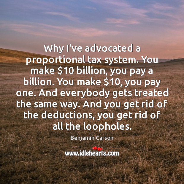 Why I’ve advocated a proportional tax system. You make $10 billion, you pay Benjamin Carson Picture Quote
