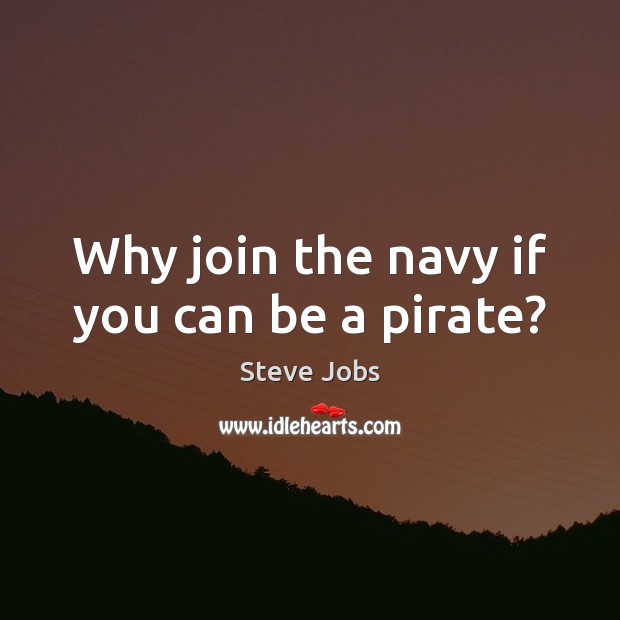 Why join the navy if you can be a pirate? Steve Jobs Picture Quote
