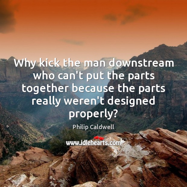 Why kick the man downstream who can’t put the parts together because Image