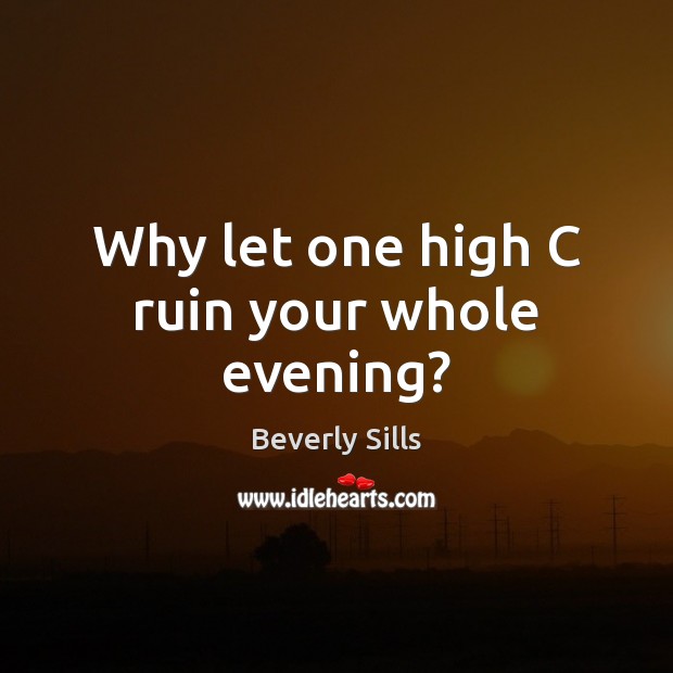 Why let one high C ruin your whole evening? Beverly Sills Picture Quote