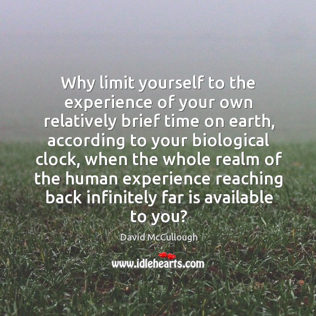 Why limit yourself to the experience of your own relatively brief time David McCullough Picture Quote
