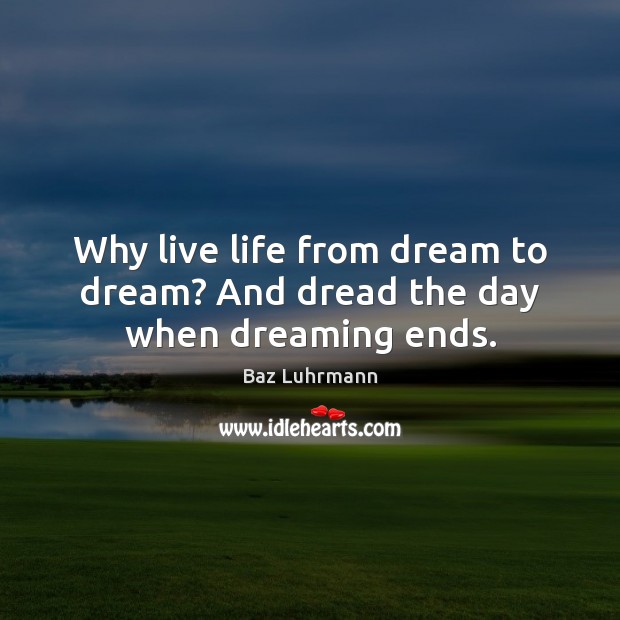 Why live life from dream to dream? And dread the day when dreaming ends. Dream Quotes Image