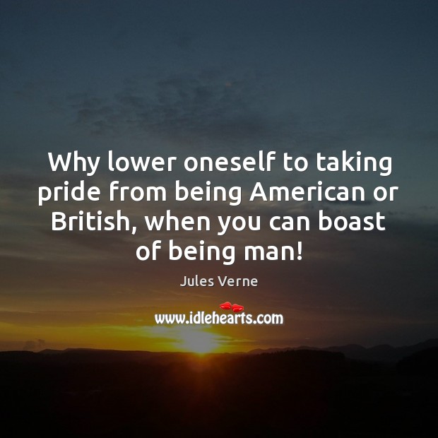 Why lower oneself to taking pride from being American or British, when Image