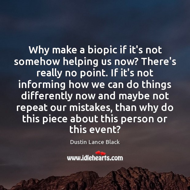 Why make a biopic if it’s not somehow helping us now? There’s Dustin Lance Black Picture Quote