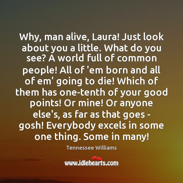 Why, man alive, Laura! Just look about you a little. What do Tennessee Williams Picture Quote