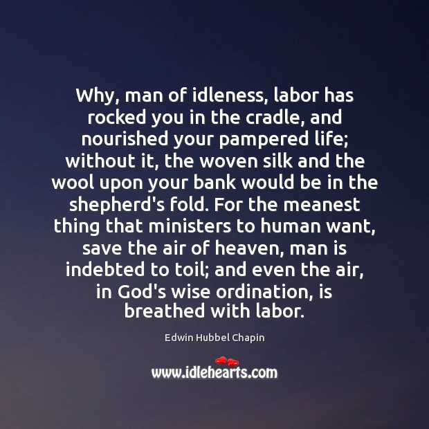 Why, man of idleness, labor has rocked you in the cradle, and Edwin Hubbel Chapin Picture Quote