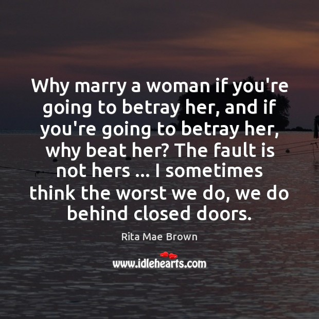 Why marry a woman if you’re going to betray her, and if Rita Mae Brown Picture Quote
