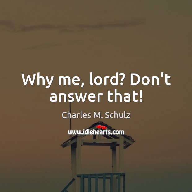 Why me, lord? Don’t answer that! Charles M. Schulz Picture Quote