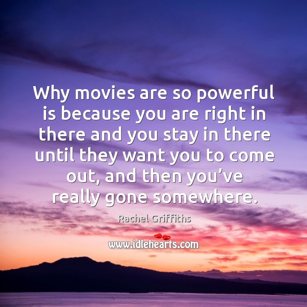 Why movies are so powerful is because you are right in there and you stay in there until Rachel Griffiths Picture Quote