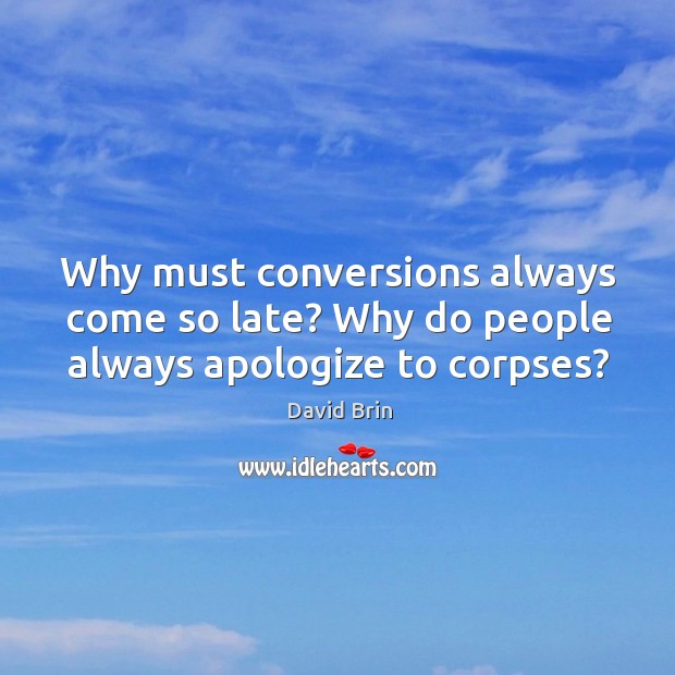 Why must conversions always come so late? Why do people always apologize to corpses? David Brin Picture Quote
