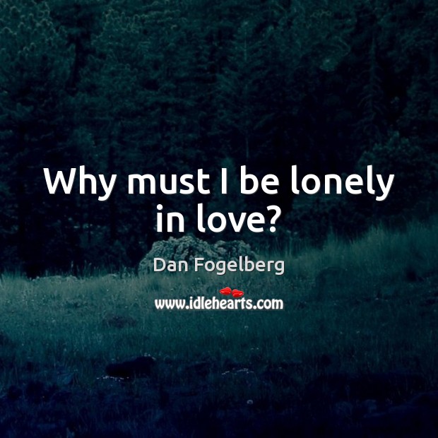 Why must I be lonely in love? Dan Fogelberg Picture Quote