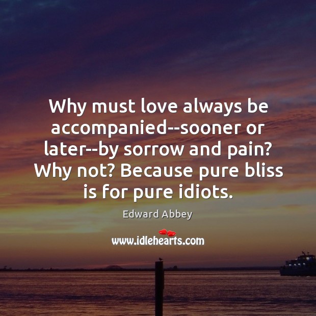 Why must love always be accompanied–sooner or later–by sorrow and pain? Why Edward Abbey Picture Quote