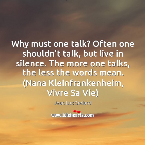 Why must one talk? Often one shouldn’t talk, but live in silence. Jean Luc Godard Picture Quote