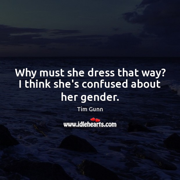 Why must she dress that way? I think she’s confused about her gender. Tim Gunn Picture Quote