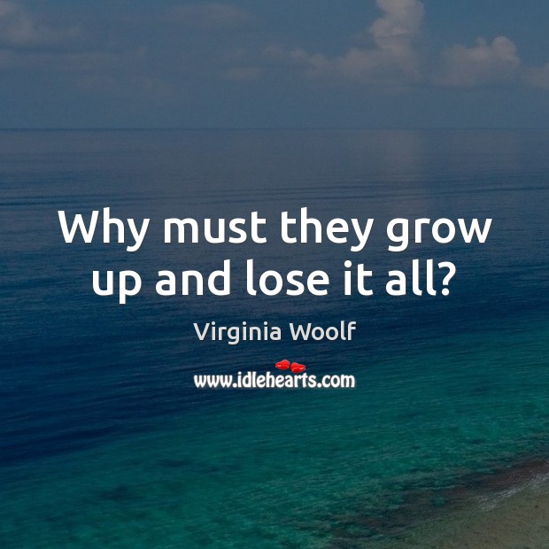 Why must they grow up and lose it all? Virginia Woolf Picture Quote