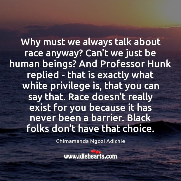 Why must we always talk about race anyway? Can’t we just be Chimamanda Ngozi Adichie Picture Quote