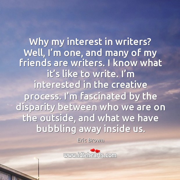 Why my interest in writers? well, I’m one, and many of my friends are writers. Eric Brown Picture Quote