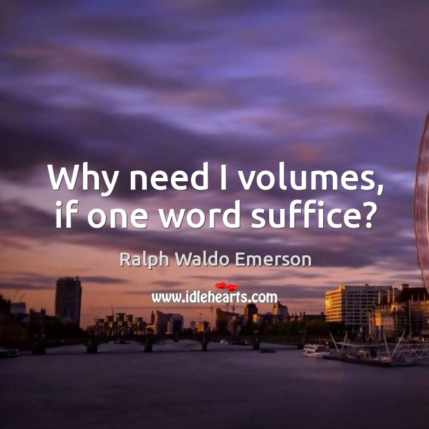 Why need I volumes, if one word suffice? Ralph Waldo Emerson Picture Quote