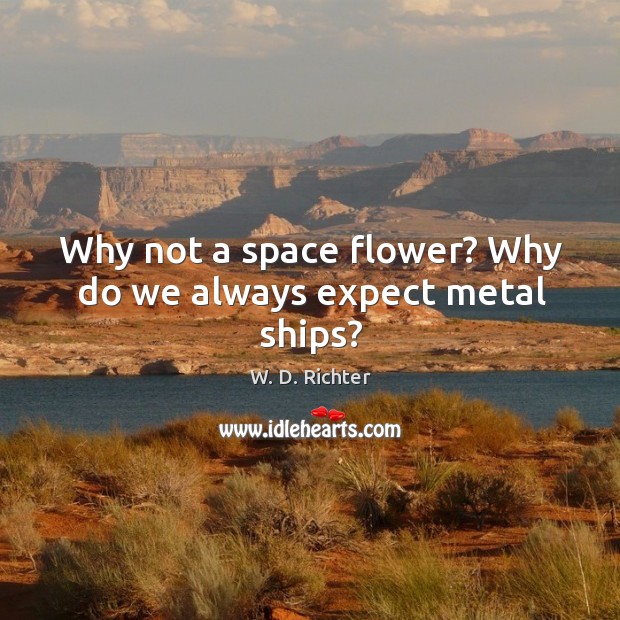 Why not a space flower? why do we always expect metal ships? Flowers Quotes Image