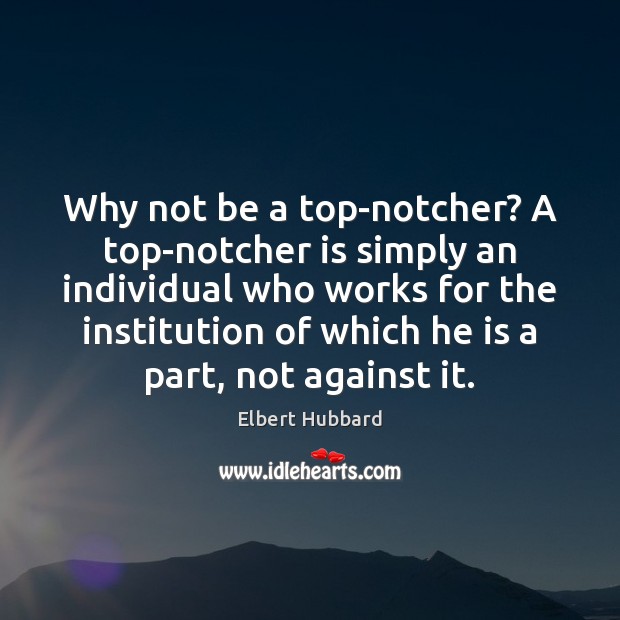 Why not be a top-notcher? A top-notcher is simply an individual who Elbert Hubbard Picture Quote