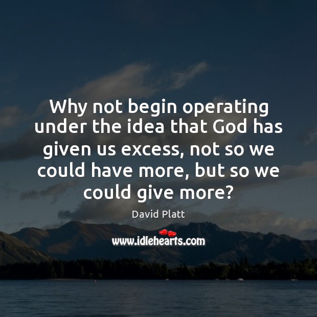 Why not begin operating under the idea that God has given us David Platt Picture Quote