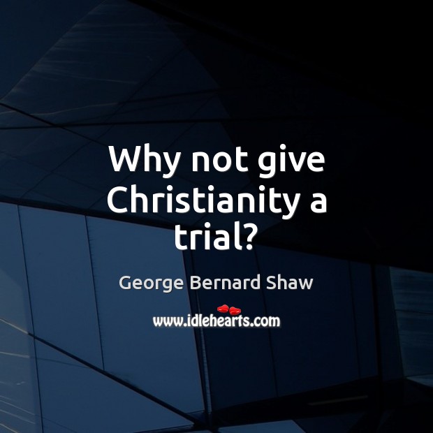 Why not give Christianity a trial? George Bernard Shaw Picture Quote