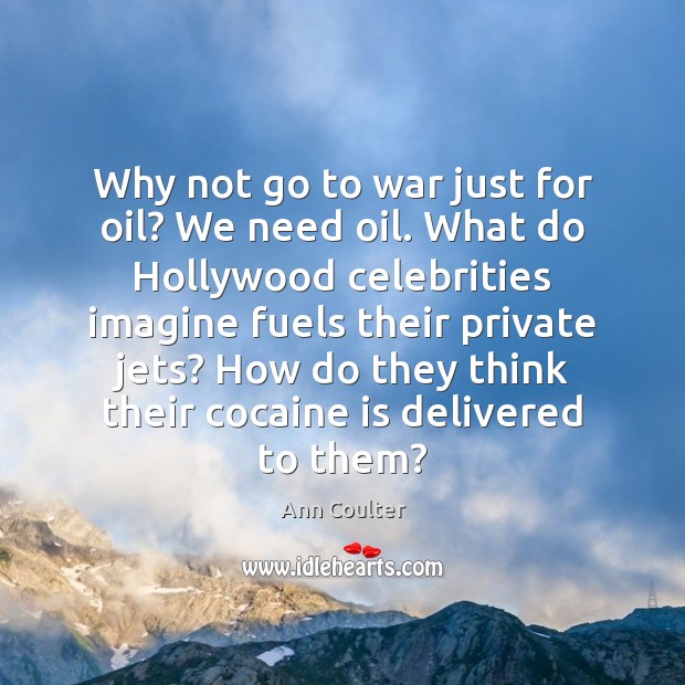 Why not go to war just for oil? We need oil. What Ann Coulter Picture Quote