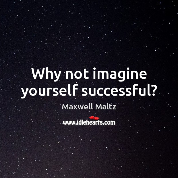 Why not imagine yourself successful? Maxwell Maltz Picture Quote