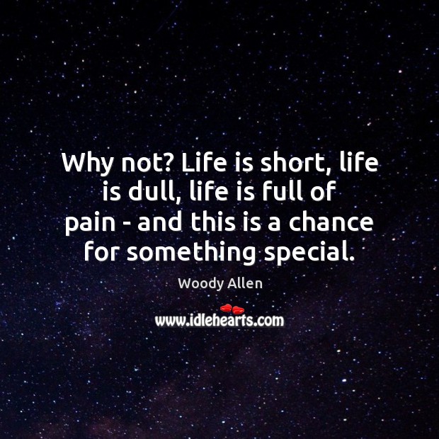 Why not? Life is short, life is dull, life is full of Woody Allen Picture Quote