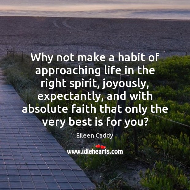 Why not make a habit of approaching life in the right spirit, Eileen Caddy Picture Quote