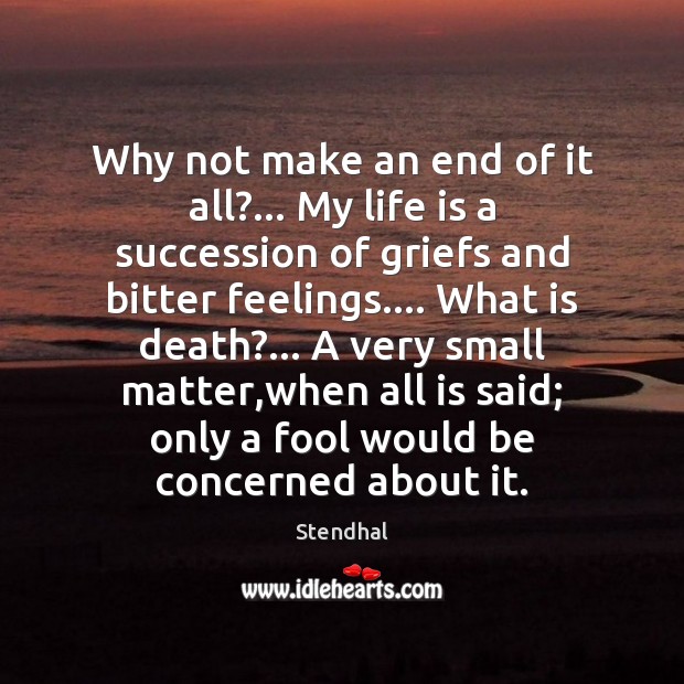 Why not make an end of it all?… My life is a Stendhal Picture Quote