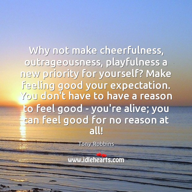 Why not make cheerfulness, outrageousness, playfulness a new priority for yourself? Make Tony Robbins Picture Quote
