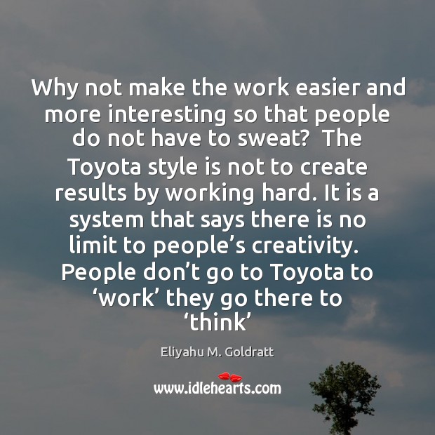 Why not make the work easier and more interesting so that people Eliyahu M. Goldratt Picture Quote