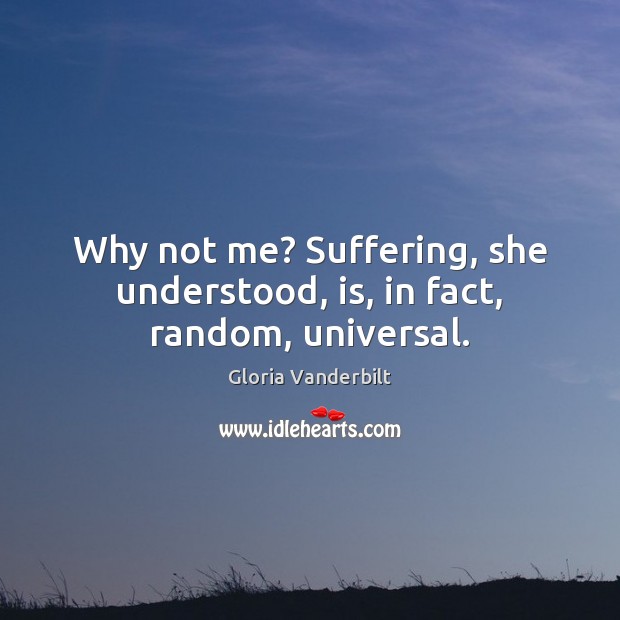 Why not me? Suffering, she understood, is, in fact, random, universal. Gloria Vanderbilt Picture Quote