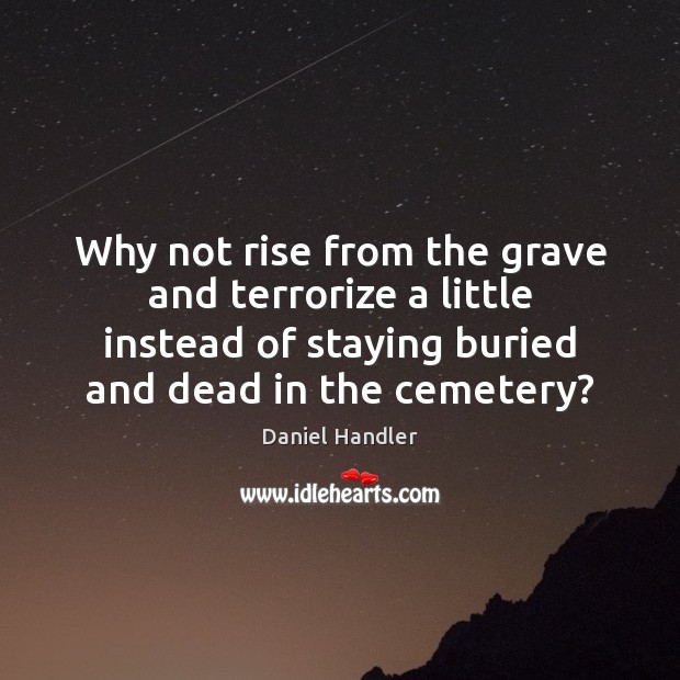 Why not rise from the grave and terrorize a little instead of Daniel Handler Picture Quote