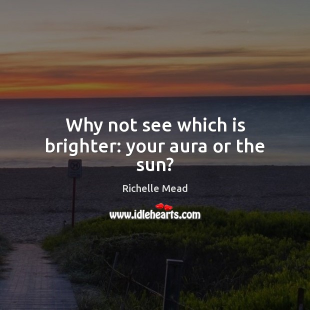 Why not see which is brighter: your aura or the sun? Richelle Mead Picture Quote