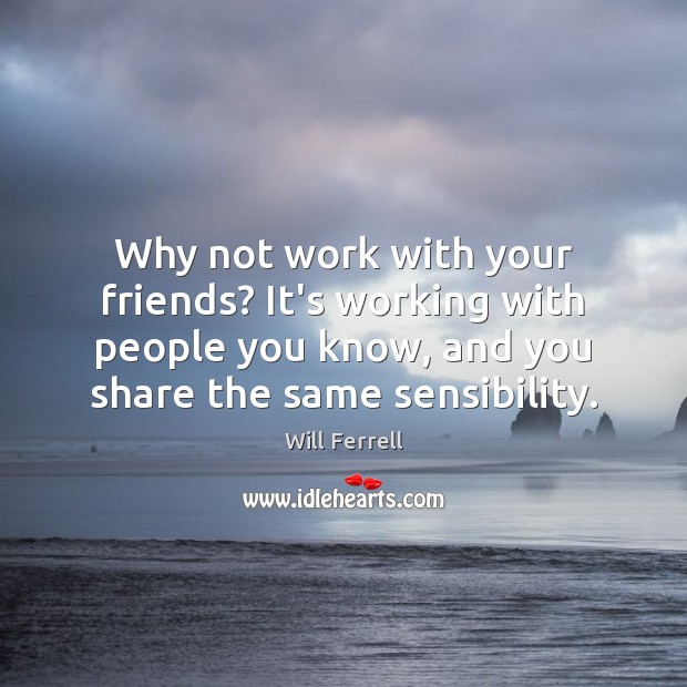 Why not work with your friends? It’s working with people you know, Image