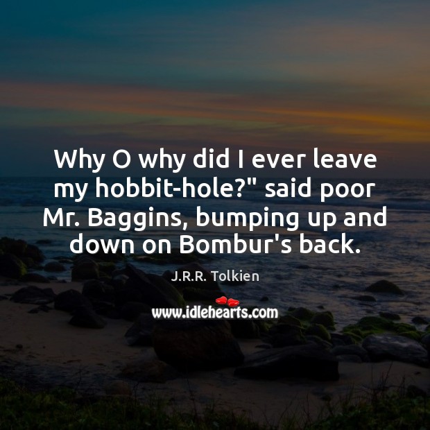 Why O why did I ever leave my hobbit-hole?” said poor Mr. J.R.R. Tolkien Picture Quote