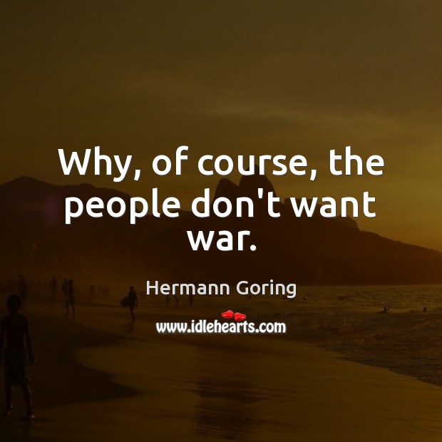 Why, of course, the people don’t want war. Hermann Goring Picture Quote