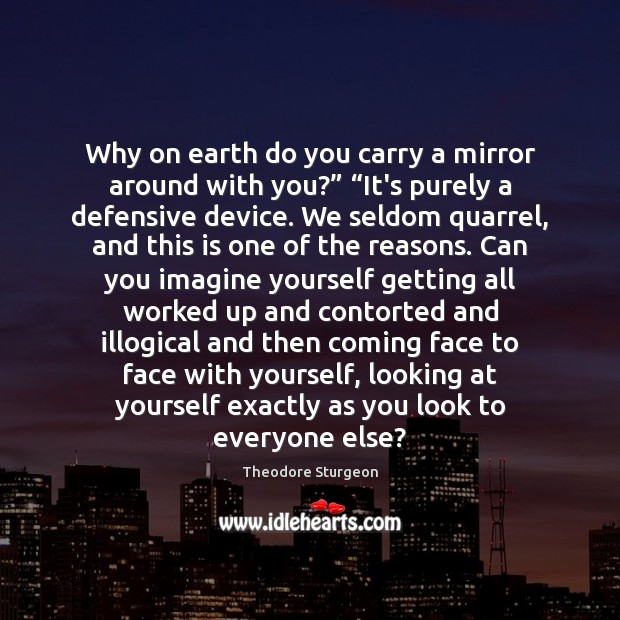Why on earth do you carry a mirror around with you?” “It’s Theodore Sturgeon Picture Quote