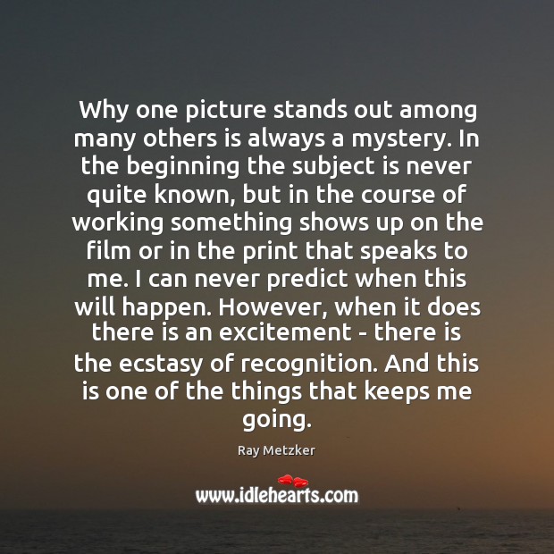 Why one picture stands out among many others is always a mystery. Ray Metzker Picture Quote