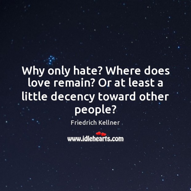 Why only hate? Where does love remain? Or at least a little decency toward other people? Friedrich Kellner Picture Quote