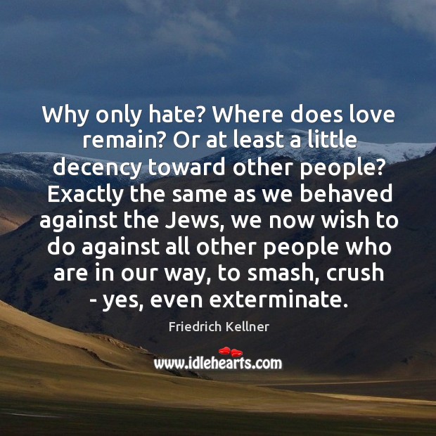 Why only hate? Where does love remain? Or at least a little Friedrich Kellner Picture Quote