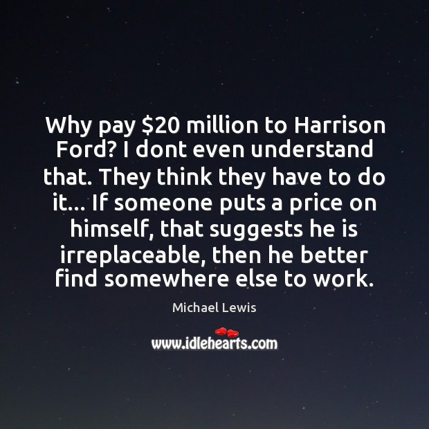 Why pay $20 million to Harrison Ford? I dont even understand that. They Michael Lewis Picture Quote